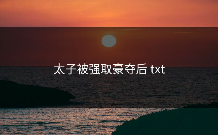 太子被强取豪夺后 txt