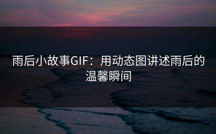 雨后小故事GIF：用动态图讲述雨后的温馨瞬间