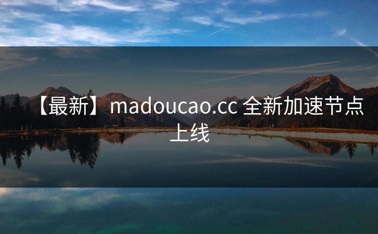 【最新】madoucao.cc 全新加速节点上线