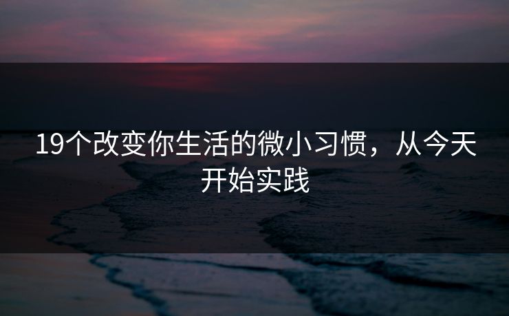 19个改变你生活的微小习惯，从今天开始实践