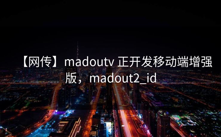 【网传】madoutv 正开发移动端增强版，madout2_id