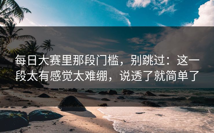 每日大赛里那段门槛，别跳过：这一段太有感觉太难绷，说透了就简单了